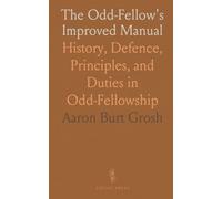 The Odd-Fellow's Improved Manual: History, Defence, Principles, and Duties in Odd-Fellowship