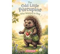 The Odd Little Porcupine Who Wanted to Hug: A Heartwarming Children’s Picture Book About Friendship, Embracing Differences, and Finding Your Own Way ... for Ages 4-8 (The Odd Little Stories)