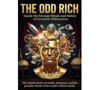 The Odd Rich: Inside the Strange Minds and Habits of Eccentric Billionaires: The untold stories of wealth, obsession, and the peculiar rituals of the world’s richest minds.