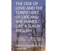 THE ODE OF LOVE AND THE TURPITUDES OF LIFE AND SHE SHINES LIKE A SUN in ENGLISH: ODE À L’AMOUR ET LES TURPITUDES DE LA VIE ET ELLE RAYONNE TEL UN ... LIKE A SUN OF OKO-OLINGOBA NOÉMET-LANZOROD)