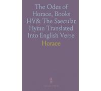 The Odes of Horace, Books I-IV& The Saecular Hymn Translated Into English Verse