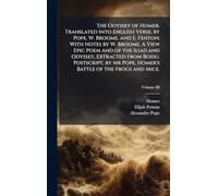 The Odyssey of Homer. Translated Into English Verse, by Pope, W. Broome, and E. Fenton; With Notes by W. Broome. A View Epic Poem and of the Iliad and ... Pope. Homer's Battle of the Frogs and Mice.