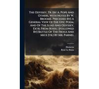 The Odyssey, Tr. [by A. Pope And Others, With Notes By W. Broome. Preceded By] A General View Of The Epic Poem, And Of The Iliad And Odyssey, Extr. ... Of The Frogs And Mice [tr.] By Mr. Parnel