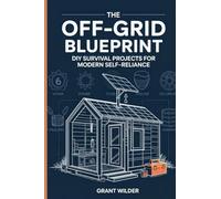 The Off-Grid Blueprint: DIY Survival Projects for Modern Self-Reliance