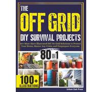 The off Grid Diy Survival Projects: 80+ Must-have Illustrated No Grid Solutions to Protect Your Home, Master Any Crisis, and Outprepare Everyone
