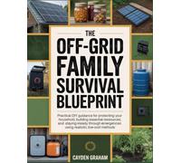 THE OFF-GRID FAMILY SURVIVAL BLUEPRINT: Practical DIY guidance for protecting your household, building essential resources, and staying steady through emergencies using realistic, low-cost methods