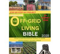 The Off-Grid Living Bible: YOUR COMPREHENSIVE GUIDE TO 100% SUFFICIENECY IN ANY CRISIS