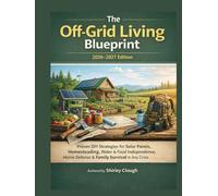 The Off-Grid Living Blueprint 2026-2027 Edition: Proven DIY Strategies for Solar Panels, Homesteading, Water & Food Independence, Home Defense & Family Survival in Any Crisis