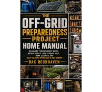 The Off-Grid Preparedness Project Home Manual: DIY Builds for Emergency Water, Backup Power, Food Storage, Heat, Home Security, and Self-Reliance When Help Is Not Coming (The Home Resilience Project)