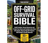 The Off-Grid Survival Bible: Build Freedom, Secure Resources and Protect Your Home and Family in Any Crisis with Simple, Step-by-Step DIY Projects - With Budget-Friendly Materials
