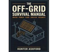 The Off-Grid Survival Manual: Step-by-Step DIY Projects for Water, Food, Power, Shelter & Security to Keep Your Family Self-Sufficient in Any Crisis: 1 (The Hunter Ashford Preparedness Library)