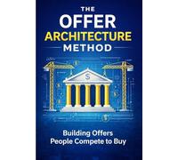 The Offer Architecture Method: Building Offers People Compete to Buy
