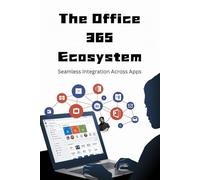 The Office 365 Ecosystem: Seamless Integration Across Apps