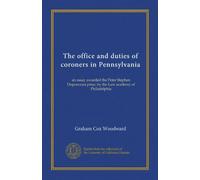 The office and duties of coroners in Pennsylvania: an essay awarded the Peter Stephen Duponceau prize, by the Law academy of Philadelphia