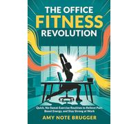 The Office Fitness Revolution: Quick, No-Sweat Exercise Routines to Relieve Pain, Boost Energy, and Stay Strong at Work