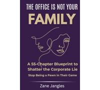 The Office Is Not Your Family: A 55-Chapter Blueprint to Shatter the Corporate Lie, Wake Up to the Truth of Your Environment, and Stop Being a Pawn in Their Game
