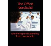 The Office Narcissist:Identifying and Defeating Toxic Leadership.