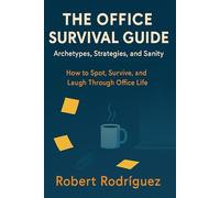 The Office Survival Guide: Archetypes, Strategies, and Sanity: How to Spot, Survive, and Laugh Through Office Life
