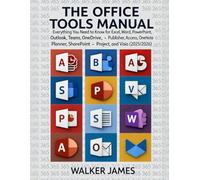 THE OFFICE TOOLS MANUAL: Everything You Need to Know for Excel, Word, PowerPoint, Outlook, Teams, OneDrive, Publisher, Access, OneNote, Planner, SharePoint, Project, and Visio (2025/2026)