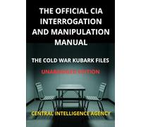 The Official CIA interrogation and manipulation Manual: The cold war KUBARK Files - Unabridged edition