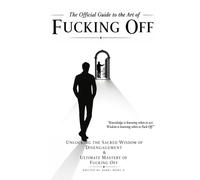 The Official Guide to the Art of Fucking Off: Unlocking the Sacred Wisdom of Disengagement & the Ultimate Mastery of Fucking Off