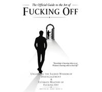 The Official Guide to the Art of Fucking Off: Unlocking the Sacred Wisdom of Disengagement & the Ultimate Mastery of Fucking Off