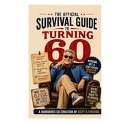 The Official Survival Guide to Turning 60: A Humorous Celebration of Sixty and Thriving (Male Edition) (The Ultimate Survival Guide Series: Humorous Celebrations of Life at Key Decades)