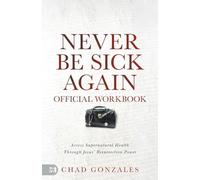 The Official Workbook for Never Be Sick Again: Access Supernatural Health Through Jesus' Resurrection Power