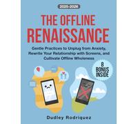 The Offline Renaissance: Gentle Practices to Unplug from Anxiety, Rewrite Your Relationship with Screens, and Cultivate Offline Wholeness