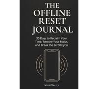 The Offline Reset Journal: 30 Days to Reclaim Your Time, Restore Your Focus, and Break the Scroll Cycle