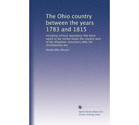 The Ohio country between the years 1783 and 1815: including military operations that twice saved to the United States the country west of the Alleghany mountains after the revolutionary war
