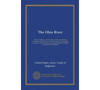 The Ohio River: Charts, drawings, and description of features affecting navigation. War department rules and rules and regulations for the river and ... and tables of distances for tributaries