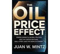 The Oil Price Effect: Energy Markets, Global Politics, and the Forces Driving Wall Street and the World Economy
