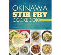 The Okinawa Stir Fry Cookbook: Healthy Homemade Recipes for Light, Satisfying Island Meals and Lasting Vitality (The Authentic Okinawa Diet Cookbooks)
