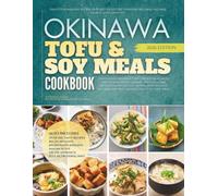 The Okinawa Tofu and Soy Meals Cookbook: Healthy Homemade Recipes Designed to Support Everyday Wellness, Natural Energy, and Longevity (The Authentic Okinawa Diet Cookbooks)