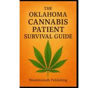 THE OKLAHOMA CANNABIS PATIENT SURVIVAL GUIDE: A Complete Patient Guide to Safe, Effective, and Confident Cannabis Use in Oklahoma (The Weedstraindb Patient Education Series)