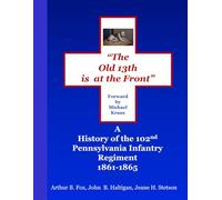 THE OLD 13th IS AT THE FRONT: A HISTORY OF THE 102nd PENNSYLVANIA INFANTRY REGIMENT 1861-1865
