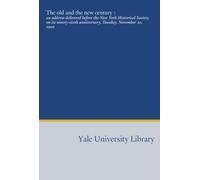 The old and the new century :: an address delivered before the New York Historical Society on its ninety-sixth anniversary, Tuesday, November 20, 1900