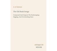 The Old Bush Songs: Composed And Sung In The Bushranging Digging, And Overlanding Days