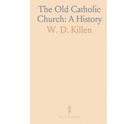 The Old Catholic Church: A History: Tracing doctrine, worship, and governance from the apostles to papal temporal power