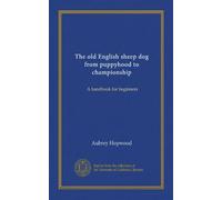 The old English sheep dog from puppyhood to championship (Vol-1): A handbook for beginners