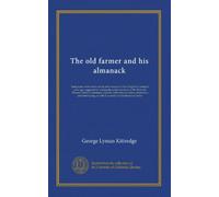 The old farmer and his almanack: being some observations on life and manners in New England a hundred years ago, suggested by reading the earlier ... and entertaining, as well as a variety...