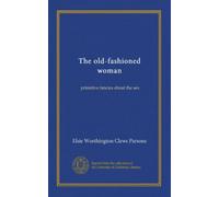 The old-fashioned woman: primitive fancies about the sex