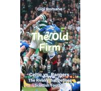 The Old Firm: Celtic vs. Rangers - The Rivalry that Defines Scottish Football