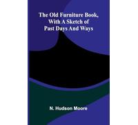 The Old Furniture Book, with a Sketch of Past Days and Ways