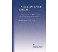 The old inns of old England: A picturesque account of the ancient and storied hostelries of our own country ...: Volume 1