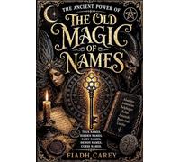 The Old Magic of Names: The Ancient Power of True Names, Hidden Names, Fairy Names, Demon Names, and Curse Names