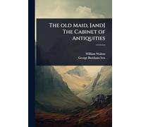 The old Maid, [and] The Cabinet of Antiquities