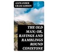 The Old Man; Or Ravings And Ramblings Round Conistone (ebook)