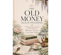 THE OLD MONEY HEALTH PHILOSOPHY: A TCM-Inspired Lifestyle Manual for Women Who Want Refinement, Beauty & Long-Range Vitality (Old Money Quiet Luxury)